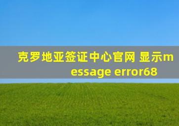 克罗地亚签证中心官网 显示message error68